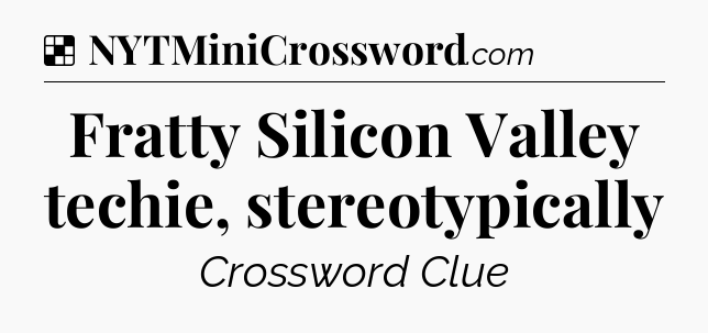 Solution: Fratty Silicon Valley techie, stereotypically - NYT Crossword