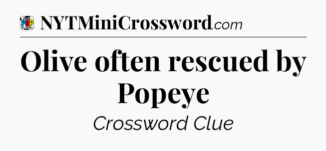 Olive often rescued by Popeye Crossword Clue
