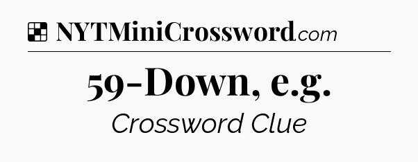Solution: 59-Down, e.g - NYT Crossword