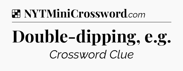 Solution: Double-dipping, e.g - NYT Crossword