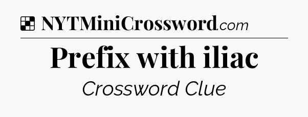 Solution: Prefix with iliac - NYT Crossword