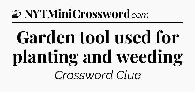 Garden tool used for planting and weeding - Daily Themed Classic Crossword