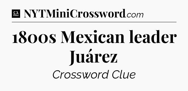 1800s Mexican leader Juárez - LA Times Crossword