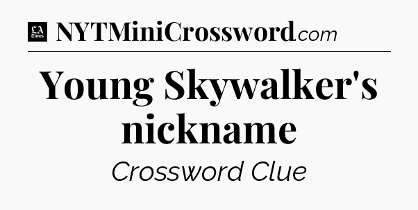 Young Skywalker's nickname - LA Times Crossword