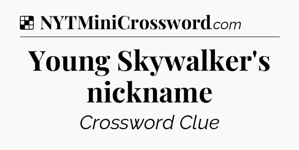 Solution: Young Skywalker's nickname - NYT Crossword