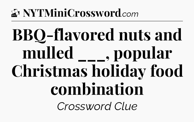 BBQ-flavored nuts and mulled ___, popular Christmas holiday food combination - Daily Themed Classic Crossword