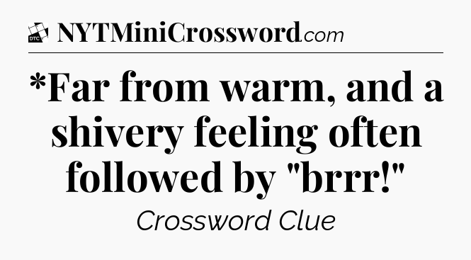 *Far from warm, and a shivery feeling often followed by 