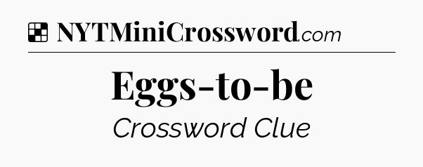 Solution: Eggs-to-be - NYT Crossword