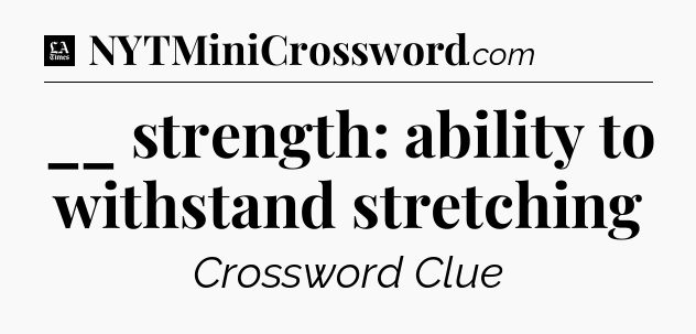 __ strength: ability to withstand stretching - LA Times Crossword