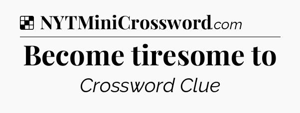 Solution: Become tiresome to - NYT Crossword