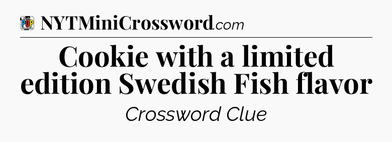 Cookie with a limited edition Swedish Fish flavor Crossword Clue