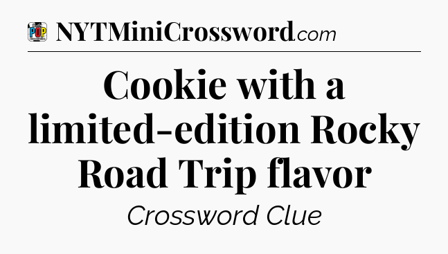 Cookie with a limited-edition Rocky Road Trip flavor Crossword Clue