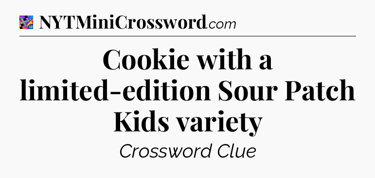 Cookie with a limited-edition Sour Patch Kids variety Crossword Clue