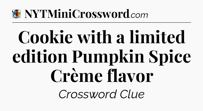 Cookie with a limited edition Pumpkin Spice Crème flavor Crossword Clue
