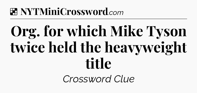 Solution: Org. for which Mike Tyson twice held the heavyweight title - NYT Crossword
