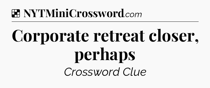 Solution: Corporate retreat closer, perhaps - NYT Crossword