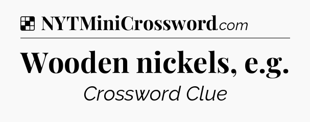 Solution: Wooden nickels, e.g - NYT Crossword