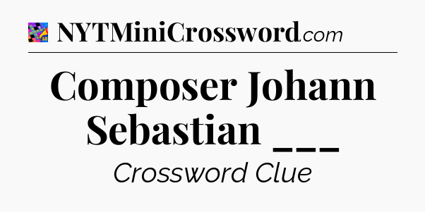 Composer Johann Sebastian ___ Crossword Clue