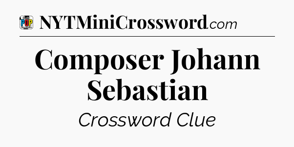 Composer Johann Sebastian Crossword Clue