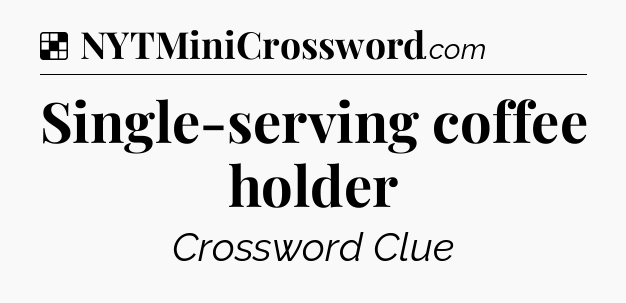 Solution: Single-serving coffee holder - NYT Crossword