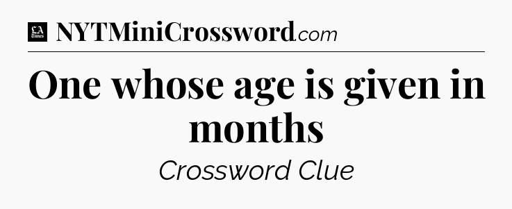 One whose age is given in months - LA Times Crossword