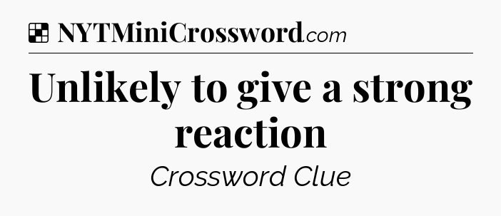 Solution: Unlikely to give a strong reaction - NYT Crossword