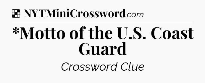 Solution: *Motto of the U.S. Coast Guard - NYT Crossword