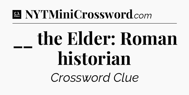 __ the Elder: Roman historian - LA Times Crossword