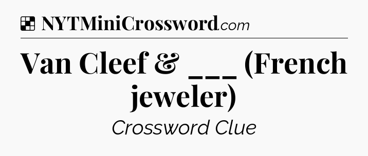 Solution: Van Cleef & ___ (French jeweler) - NYT Crossword