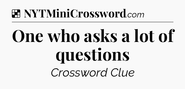 Solution: One who asks a lot of questions - NYT Crossword