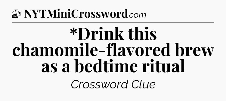 *Drink this chamomile-flavored brew as a bedtime ritual - Daily Themed Classic Crossword
