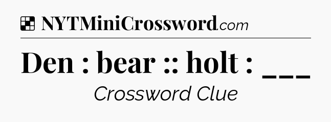 Solution: Den : bear :: holt : ___ - NYT Crossword