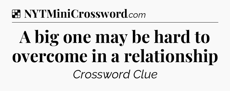 Solution: A big one may be hard to overcome in a relationship - NYT Crossword