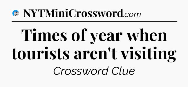 Times of year when tourists aren't visiting Crossword Clue