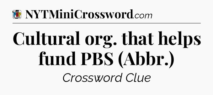 Cultural org. that helps fund PBS (Abbr.) Crossword Clue