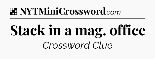 Solution: Stack in a mag. office - NYT Crossword