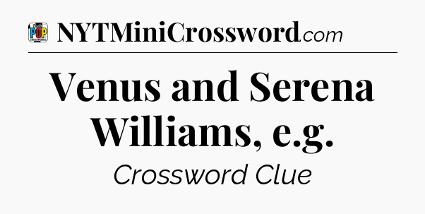 Venus and Serena Williams, e.g Crossword Clue