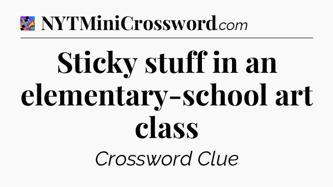 Sticky stuff in an elementary-school art class Crossword Clue