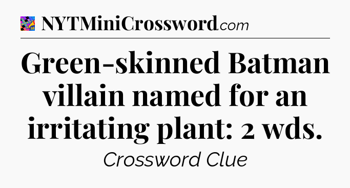 Green-skinned Batman villain named for an irritating plant: 2 wds Crossword Clue