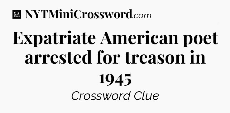 Expatriate American poet arrested for treason in 1945 - LA Times Crossword