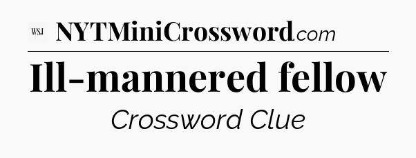 Ill-mannered fellow - WSJ Crossword