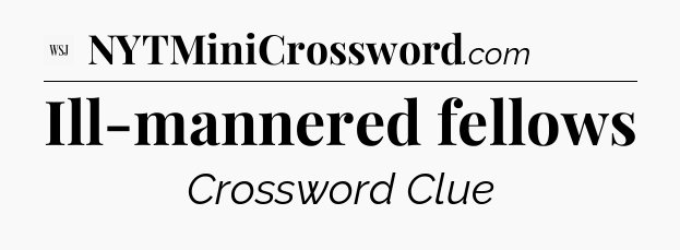 Ill-mannered fellows - WSJ Crossword