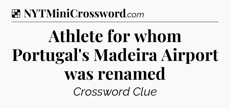 Solution: Athlete for whom Portugal's Madeira Airport was renamed - NYT Crossword