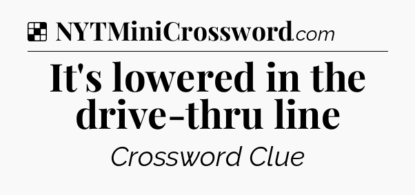 Solution: It's lowered in the drive-thru line - NYT Crossword
