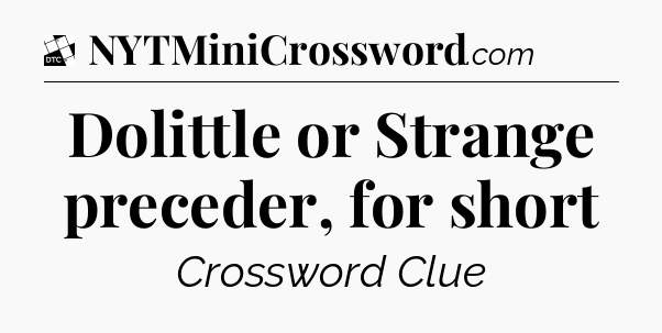 Dolittle or Strange preceder, for short - Daily Themed Classic Crossword