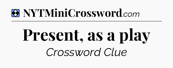 Solution: Present, as a play - NYT Mini Crossword