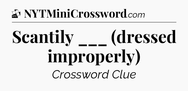 Scantily ___ (dressed improperly) - Daily Themed Classic Crossword