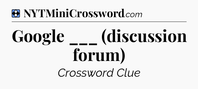 Solution: Google ___ (discussion forum) - NYT Mini Crossword