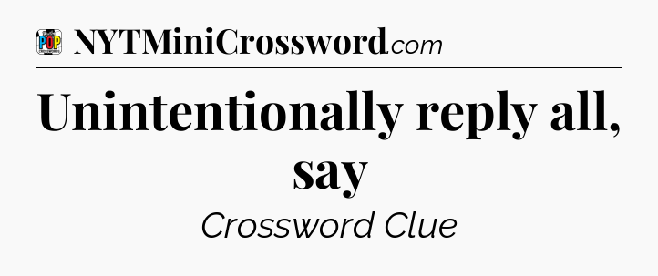 Unintentionally reply all, say Crossword Clue