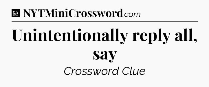 Unintentionally reply all, say - LA Times Crossword